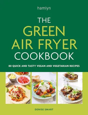 The Green Air Fryer Cookbook: 80 quick and tasty vegan and vegetarian recipes